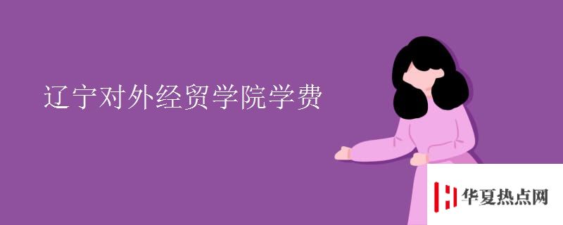 遼寧對外經(jīng)貿(mào)學院學費