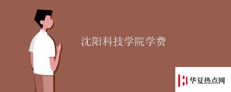 沈陽(yáng)科技學(xué)院學(xué)費(fèi)