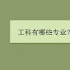 教育資訊：工科有哪些專業(yè)
