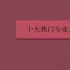 教育資訊：十大熱門專業(yè)是哪些