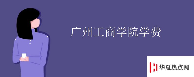 廣州工商學(xué)院學(xué)費(fèi)