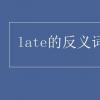教育資訊：late的反義詞是什么
