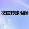 微信轉(zhuǎn)賬限額多少一天（微信轉(zhuǎn)賬限額多少）
