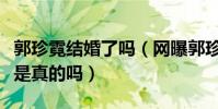 郭珍霓結(jié)婚了嗎(網(wǎng)曝郭珍霓和神秘男子結(jié)婚是真的嗎)