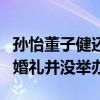 孫怡董子健還沒(méi)領(lǐng)證的消息是真的嗎（兩人的婚禮并沒(méi)舉辦）
