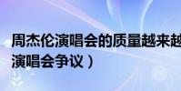 周杰倫演唱會(huì)的質(zhì)量越來(lái)越低嗎(他在線回應(yīng)演唱會(huì)爭(zhēng)議)