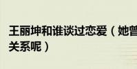 王麗坤和誰談過戀愛(她曾經(jīng)與林更新是什么關(guān)系呢)