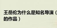 王岳倫為什么是知名導(dǎo)演(他執(zhí)導(dǎo)了哪些優(yōu)秀的作品)