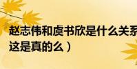 趙志偉和虞書欣是什么關(guān)系(網(wǎng)曝二人是情侶這是真的么)