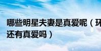 哪些明星夫妻是真愛呢(環(huán)境復(fù)雜的娛樂圈中還有真愛嗎)