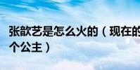 張歆藝是怎么火的(現(xiàn)在的她被袁弘寵成了一個(gè)公主)
