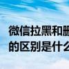 微信拉黑和刪除好友的區(qū)別（微信拉黑和刪除的區(qū)別是什么）