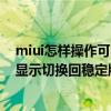 miui怎樣操作可以顯示切換穩(wěn)定版（MIUI怎么樣操作可以顯示切換回穩(wěn)定版）