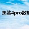 黑鯊4pro散熱背夾（黑鯊4Pro散熱怎么樣）