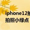 iphone12拍照小綠點怎么去掉（iphone12拍照小綠點）