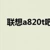 聯(lián)想a820t吧（聯(lián)想A820t手機如何截圖）