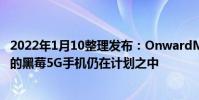 2022年1月10整理發(fā)布:OnwardMobility對外稱配備鍵盤的黑莓5G手機(jī)仍在計劃之中