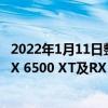 2022年1月11日整理發(fā)布：AMD上周在CES展會(huì)上發(fā)布了RX 6500 XT及RX 6400顯卡
