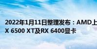 2022年1月11日整理發(fā)布:AMD上周在CES展會(huì)上發(fā)布了RX 6500 XT及RX 6400顯卡