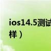 ios14.5測試版怎么樣（iOS14.5測試版怎么樣）