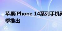 蘋果iPhone 14系列手機(jī)預(yù)計(jì)將于2022年秋季推出