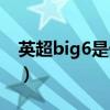英超big6是什么球隊(duì)（英超big6是什么意思）