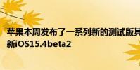 蘋(píng)果本周發(fā)布了一系列新的測(cè)試版其中包括適用于iPhone的新iOS15.4beta2