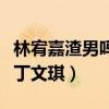 林宥嘉渣男嗎（林宥嘉為什么放棄鄧紫棋選擇丁文琪）