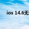 ios 14.6無法更新（iOS14.6更新名單）