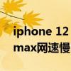 iphone 12 pro max網速慢 iphone13promax網速慢 