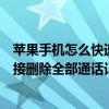 蘋(píng)果手機(jī)怎么快速刪除通話記錄（蘋(píng)果iPhone6如何手機(jī)直接刪除全部通話記錄）