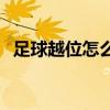 足球越位怎么看 為什么足球不看越位回放 
