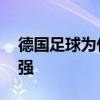 德國足球為什么這么強 為什么德國足球這么強 