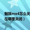 魅族mx4怎么關(guān)閉按鍵震動(dòng)（魅族MX4快速喚醒屏幕震動(dòng)在哪里關(guān)閉）