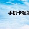 手機(jī)卡頓怎么辦（手機(jī)卡頓怎么處理）