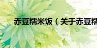 赤豆糯米飯(關(guān)于赤豆糯米飯的介紹)