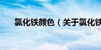 氯化鐵顏色(關(guān)于氯化鐵顏色的介紹)