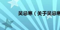 吳忌寒(關(guān)于吳忌寒的介紹)