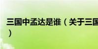 三國(guó)中孟達(dá)是誰(關(guān)于三國(guó)中孟達(dá)是誰的介紹)
