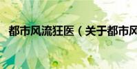 都市風(fēng)流狂醫(yī)(關(guān)于都市風(fēng)流狂醫(yī)的介紹)