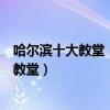 哈爾濱十大教堂（哈爾濱著名的十大基督教堂哈爾濱有哪些教堂）