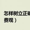 怎樣樹立正確的人生態(tài)度（怎樣樹立正確的消費(fèi)觀）