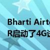 Bharti Airtel Limited已為其客戶在德里NCR啟動了4G試驗 