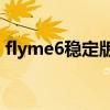 flyme6穩(wěn)定版下載（Flyme6穩(wěn)定版好用嗎）