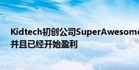 Kidtech初創(chuàng)公司SuperAwesome目前市值超過1億美元 并且已經(jīng)開始盈利