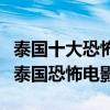 泰國十大恐怖片（泰國鬼片排行榜前十名經(jīng)典泰國恐怖電影）