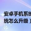 安卓手機(jī)系統(tǒng)怎么升級(jí)到最新版（安卓手機(jī)系統(tǒng)怎么升級(jí)）