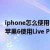 iphone怎么使用live photo（iPhone6 Live Photo如何用 蘋果6使用Live Phot）