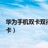 華為手機(jī)雙卡雙待怎么關(guān)一個卡（華為手機(jī)雙卡雙待怎樣插卡）
