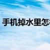 手機(jī)掉水里怎樣處理（手機(jī)掉水里怎樣處理）